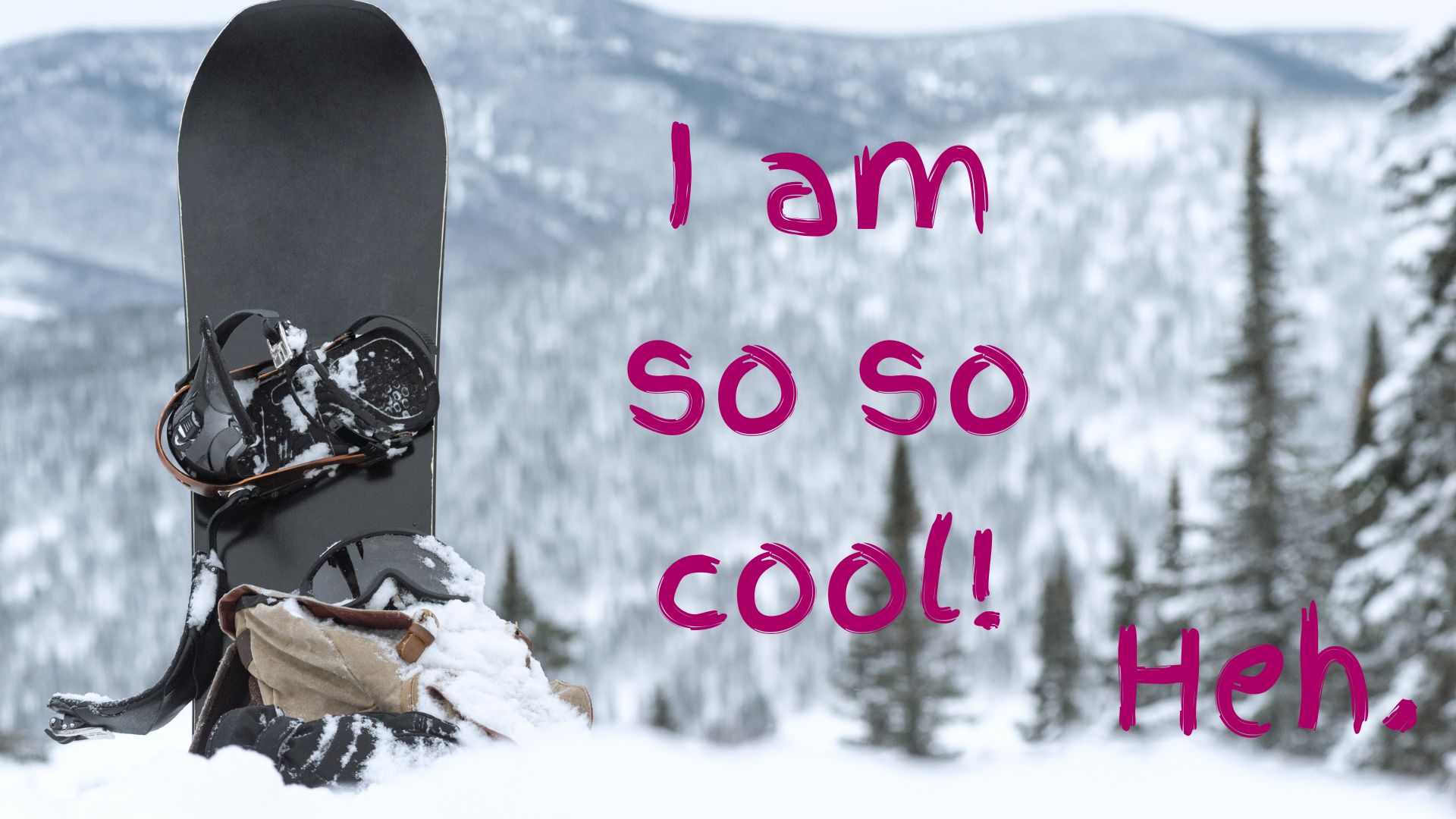 Snežna deska, zapičena v sneg pred zasneženimi gorami, z napisom »I am so so cool! Heh.«